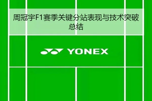 周冠宇F1赛季关键分站表现与技术突破总结